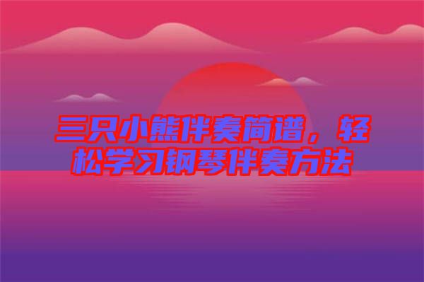 三只小熊伴奏簡(jiǎn)譜，輕松學(xué)習(xí)鋼琴伴奏方法