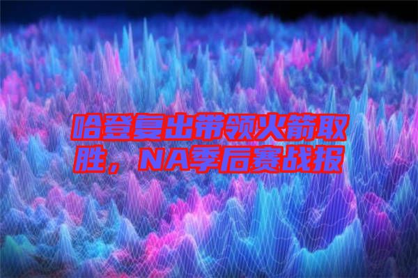 哈登復出帶領火箭取勝，NA季后賽戰(zhàn)報