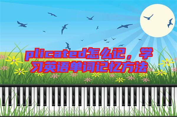 plicated怎么記，學(xué)習(xí)英語單詞記憶方法