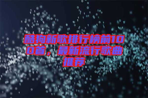 酷狗新歌排行榜前100首，最新流行歌曲推薦