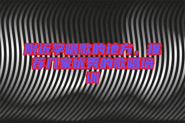 附近學(xué)唱歌的地方，推薦幾家優(yōu)秀的歌唱培訓(xùn)