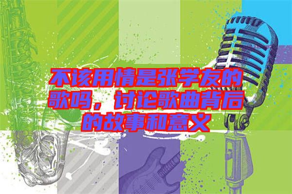 不該用情是張學友的歌嗎，討論歌曲背后的故事和意義