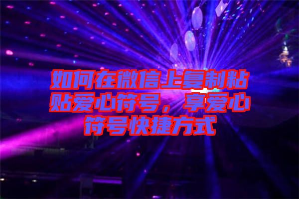 如何在微信上復(fù)制粘貼愛心符號，享愛心符號快捷方式