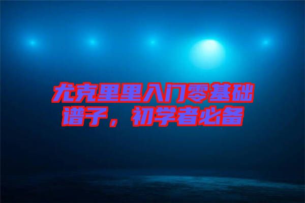 尤克里里入門零基礎(chǔ)譜子，初學(xué)者必備