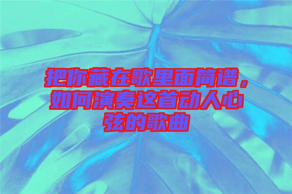 把你藏在歌里面簡譜，如何演奏這首動人心弦的歌曲