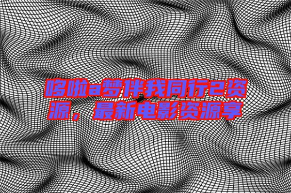 哆啦a夢伴我同行2資源，最新電影資源享