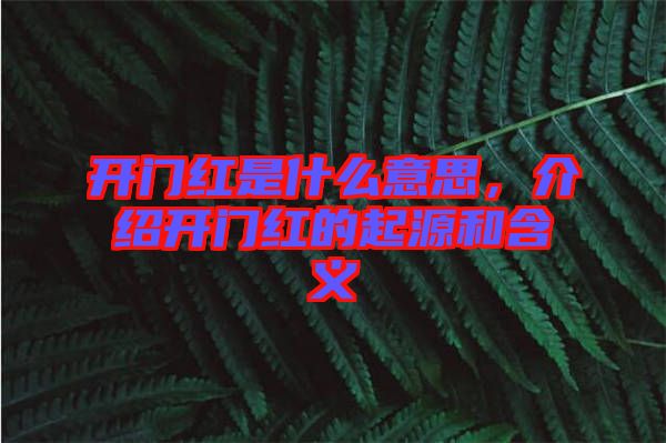 開(kāi)門(mén)紅是什么意思，介紹開(kāi)門(mén)紅的起源和含義