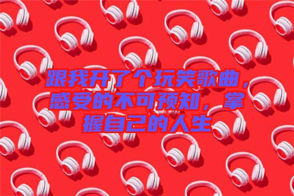 跟我開了個玩笑歌曲，感受的不可預(yù)知，掌握自己的人生