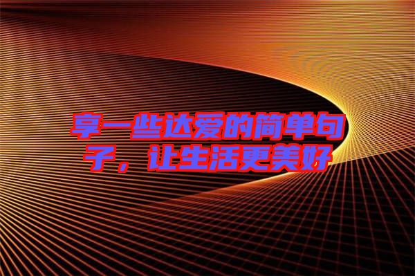 享一些達(dá)愛(ài)的簡(jiǎn)單句子，讓生活更美好