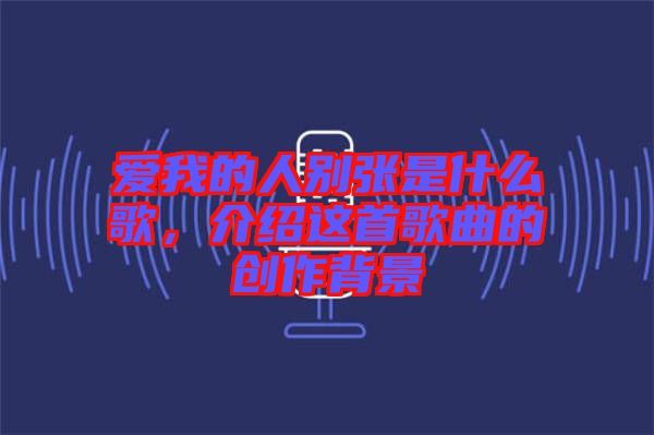愛我的人別張是什么歌，介紹這首歌曲的創(chuàng)作背景