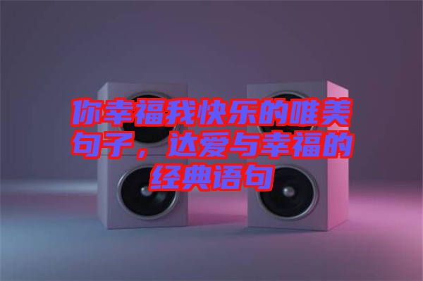 你幸福我快樂的唯美句子，達(dá)愛與幸福的經(jīng)典語句