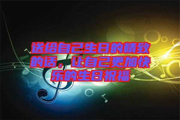 送給自己生日的精致的話，讓自己更加快樂的生日祝福