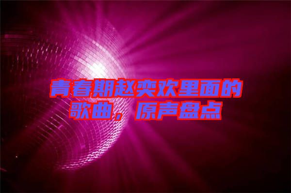青春期趙奕歡里面的歌曲，原聲盤點(diǎn)