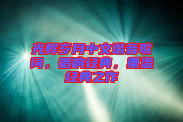 光輝歲月中文諧音歌詞，唱響經(jīng)典，重溫經(jīng)典之作