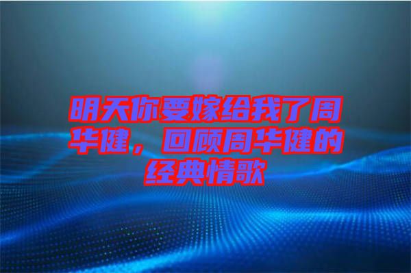 明天你要嫁給我了周華健，回顧周華健的經(jīng)典情歌