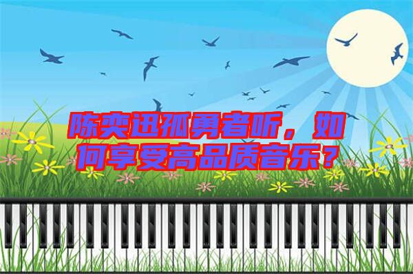 陳奕迅孤勇者聽，如何享受高品質(zhì)音樂？