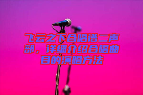 飛云之下合唱譜二聲部，詳細(xì)介紹合唱曲目的演唱方法