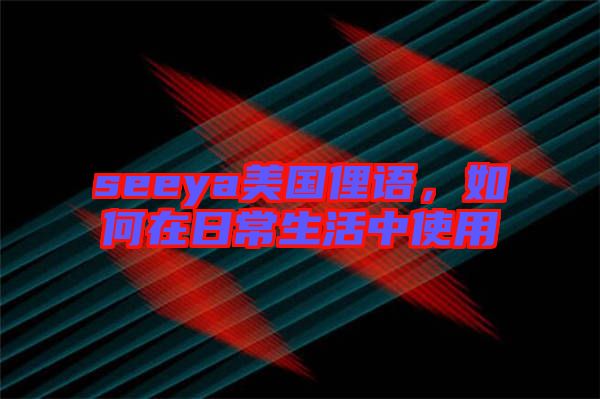 seeya美國(guó)俚語，如何在日常生活中使用