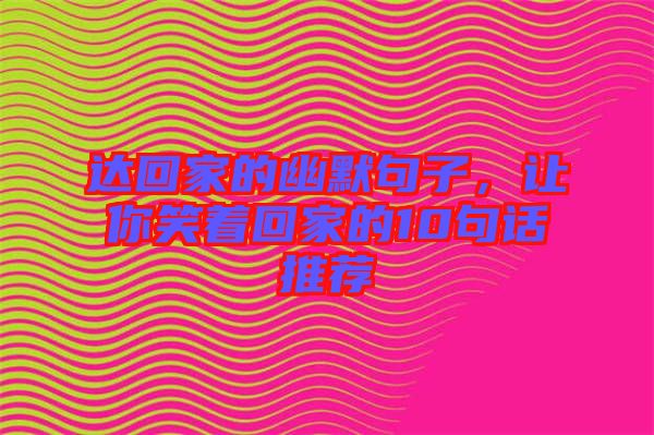 達(dá)回家的幽默句子，讓你笑著回家的10句話推薦