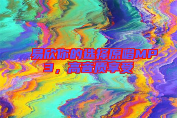 易欣你的選擇原唱MP3，高音質(zhì)享受