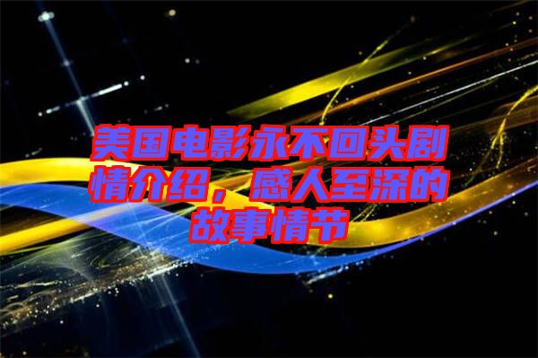 美國電影永不回頭劇情介紹，感人至深的故事情節(jié)