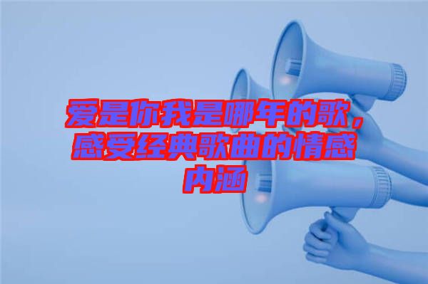 愛是你我是哪年的歌，感受經(jīng)典歌曲的情感內(nèi)涵