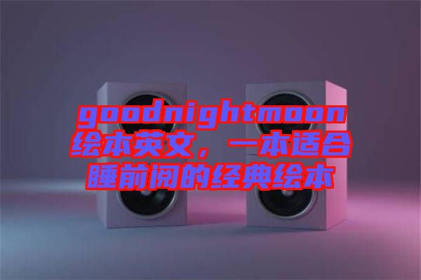 goodnightmoon繪本英文，一本適合睡前閱的經(jīng)典繪本