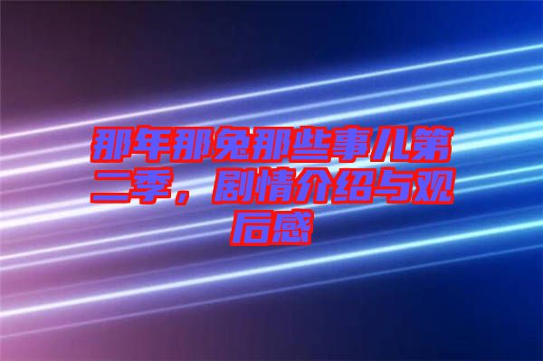 那年那兔那些事兒第二季，劇情介紹與觀后感