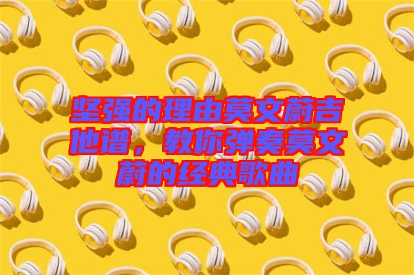 堅(jiān)強(qiáng)的理由莫文蔚吉他譜，教你彈奏莫文蔚的經(jīng)典歌曲