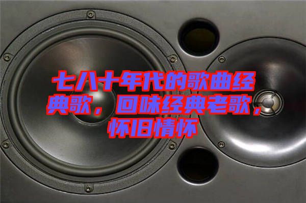 七八十年代的歌曲經(jīng)典歌，回味經(jīng)典老歌，懷舊情懷