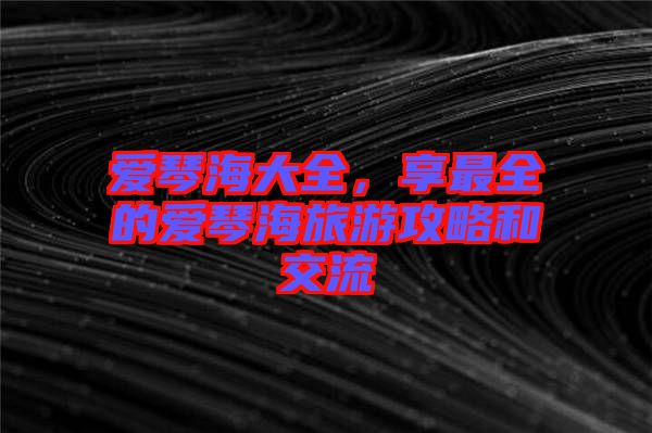 愛(ài)琴海大全，享最全的愛(ài)琴海旅游攻略和交流