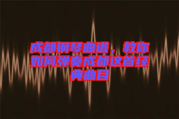 成都鋼琴曲譜，教你如何彈奏成都這首經(jīng)典曲目
