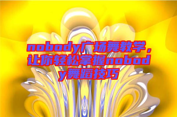 nobody廣場(chǎng)舞教學(xué)，讓你輕松掌握nobody舞蹈技巧