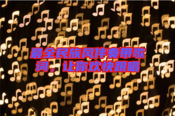 最全民族風(fēng)伴奏帶歌詞，讓你歡快跟唱