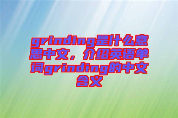 grinding是什么意思中文，介紹英語單詞grinding的中文含義