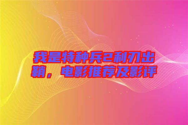 我是特種兵2利刃出鞘，電影推薦及影評
