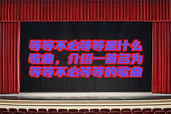 等等不必等等是什么歌曲，介紹一首名為等等不必等等的歌曲