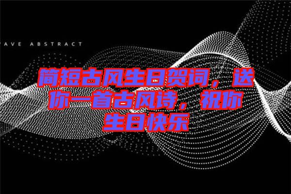 簡短古風(fēng)生日賀詞，送你一首古風(fēng)詩，祝你生日快樂