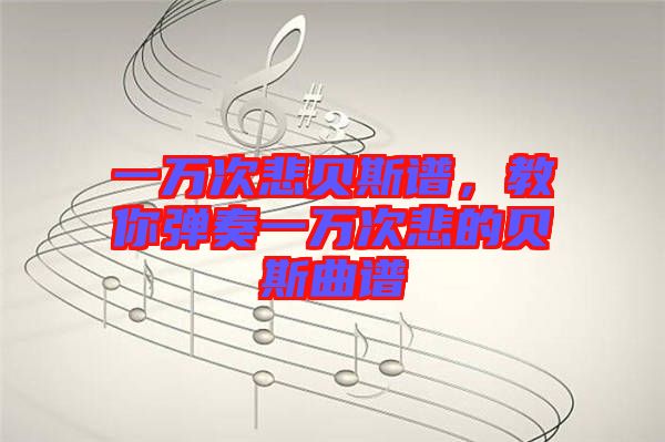 一萬次悲貝斯譜，教你彈奏一萬次悲的貝斯曲譜