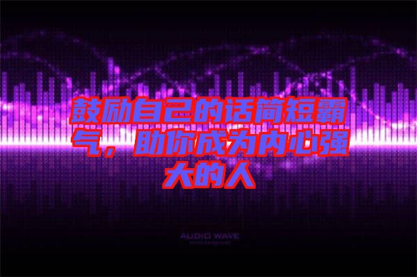 鼓勵(lì)自己的話簡(jiǎn)短霸氣，助你成為內(nèi)心強(qiáng)大的人
