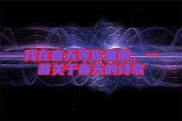 我在春天等你童麗，一首關(guān)于春天的詩(shī)歌