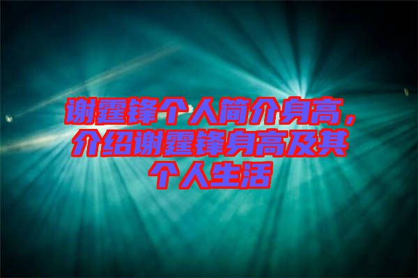 謝霆鋒個人簡介身高，介紹謝霆鋒身高及其個人生活