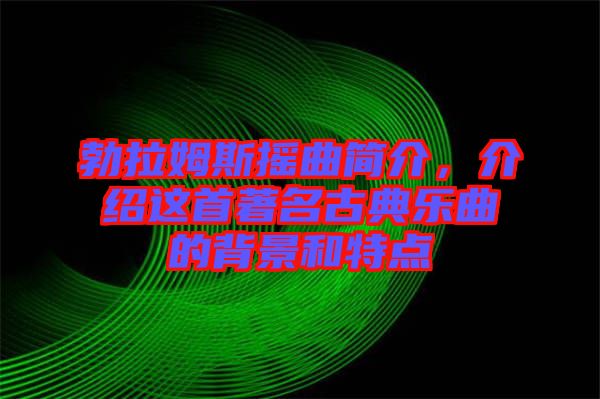 勃拉姆斯搖曲簡介，介紹這首著名古典樂曲的背景和特點