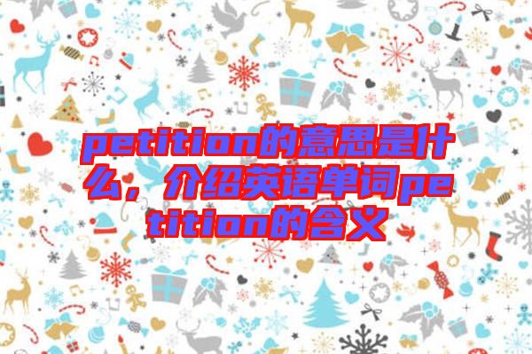 petition的意思是什么，介紹英語(yǔ)單詞petition的含義