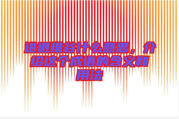 進(jìn)退維谷什么意思，介紹這個(gè)成語(yǔ)的含義和用法