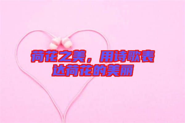 荷花之美，用詩(shī)歌表達(dá)荷花的美麗
