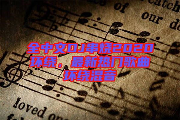 全中文DJ串燒2020環(huán)繞，最新熱門歌曲環(huán)繞混音