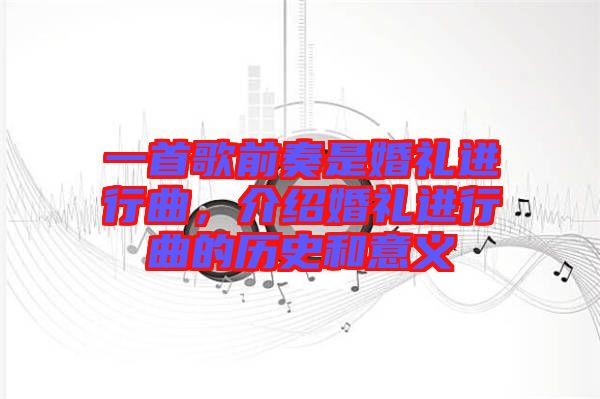 一首歌前奏是婚禮進(jìn)行曲，介紹婚禮進(jìn)行曲的歷史和意義