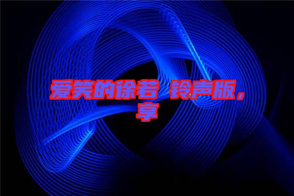 愛笑的徐若瑄鈴聲版，享