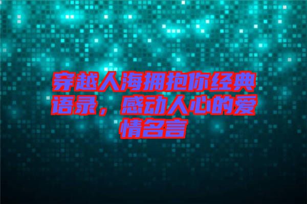 穿越人海擁抱你經(jīng)典語錄，感動人心的愛情名言